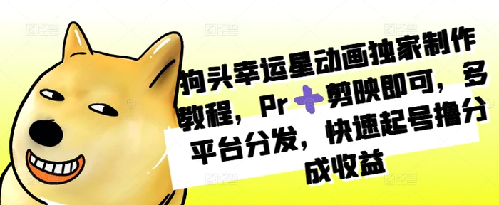 狗头幸运星动画独家制作教程，Pr➕剪映即可，多平台分发，快速起号撸分成收益| 网创圈