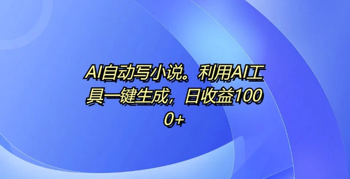 AI自动写小说，利用AI工具一键生成，日收益1k| 网创圈