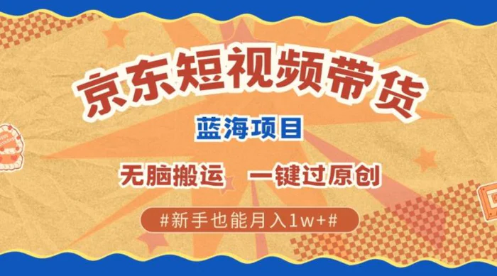 最新京东短视频蓝海带货项目，无需剪辑无脑搬运，一键过原创，有手就能赚，新手也能月入1w+| 网创圈