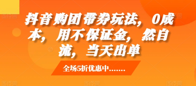 抖音‮购团‬带券玩法，0成本，‮用不‬保证金，‮然自‬流，当天出单| 网创圈