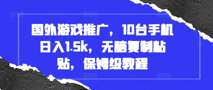 国外游戏推广，10台手机日入1.5k，无脑复制粘贴，保姆级教程| 网创圈