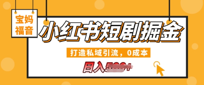 小红书短剧掘金，打造私域引流，0成本，宝妈福音日入几张| 网创圈