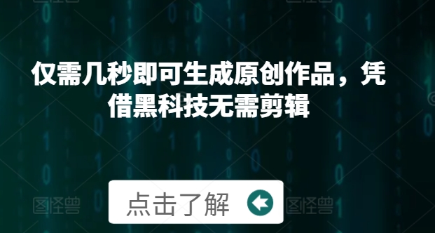 仅需几秒即可生成原创作品，凭借黑科技无需剪辑，操作简单，适合新手小白和带货达人| 网创圈