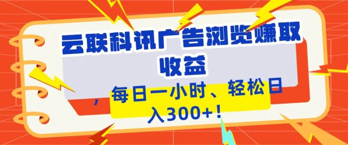 云联科讯广告浏览赚取收益，每日一小时轻松日入1张| 网创圈