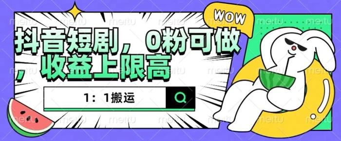抖音短剧1：1搬运，无违规，0粉可做，收益上限高| 网创圈