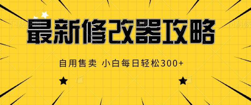 最新修改器攻略，自用售卖，小白每日轻松3张| 网创圈