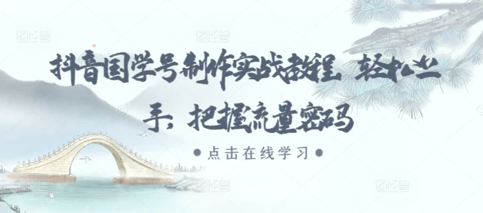 抖音国学号制作实战教程，轻松上手，把握流量密码| 网创圈