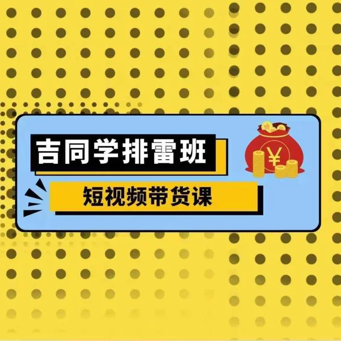 吉同学排雷班短视频带货课，零基础·详解流量成果| 网创圈