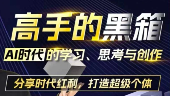 高手的黑箱：AI时代学习、思考与创作-分红时代红利，打造超级个体| 网创圈