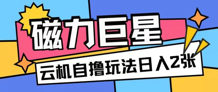 磁力巨星，无脑撸收益玩法无需手机云机操作可矩阵放大单日收入200+| 网创圈