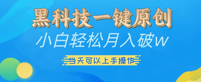 黑科技一键原创小白轻松月入破w，三当天可以上手操作【揭秘】| 网创圈