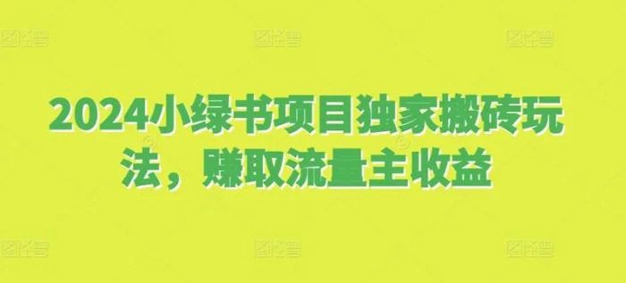 2024小绿书项目独家搬砖玩法，赚取流量主收益| 网创圈