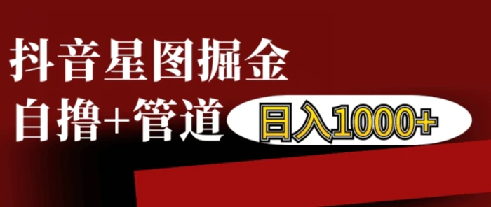 抖音星图掘金自撸，可以管道也可以自营，日入1k| 网创圈
