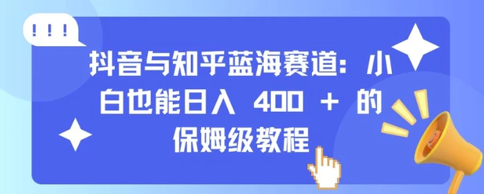 抖音与知乎蓝海赛道：小白也能日入 4张 的保姆级教程| 网创圈