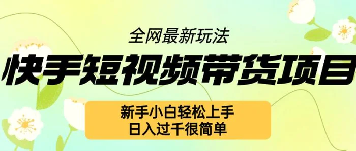 快手短视频带货项目最新玩法，新手小白轻松上手，日入几张很简单【揭秘】| 网创圈