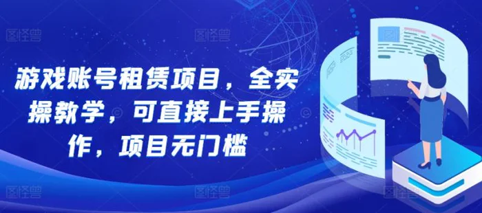 游戏账号租赁项目，全实操教学，可直接上手操作，项目无门槛| 网创圈