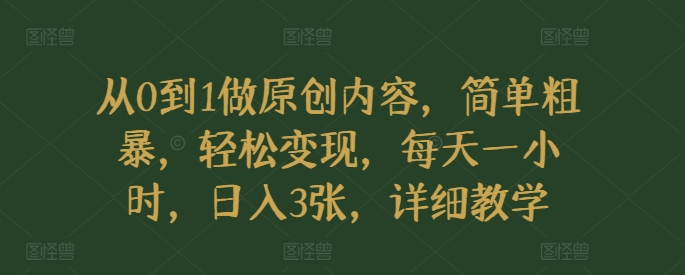 从0到1做原创内容，简单粗暴，轻松变现，每天一小时，日入3张，详细教学| 网创圈