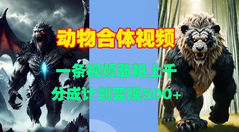 动物合体视频，一条视频涨粉上千，一键生成，分成计划变现5张| 网创圈