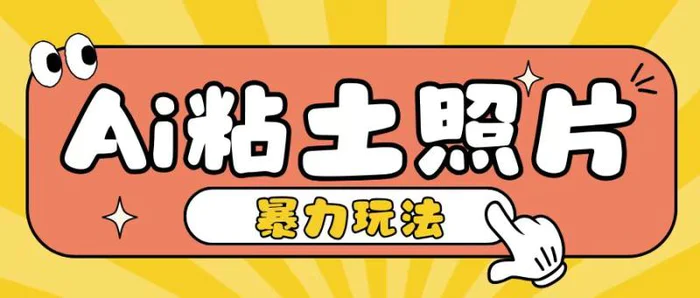 Ai粘土照片玩法，简单粗暴，小白轻松上手，单日收入200+| 网创圈