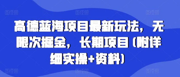 高德蓝海项目最新玩法，无限次掘金，长期项目(附详细实操+资料)| 网创圈