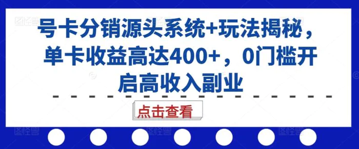 号卡分销源头系统+玩法揭秘，单卡收益高达400+，0门槛开启高收入副业| 副业网