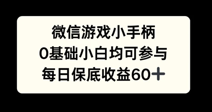 微信游戏小手柄，0基础小白均可参与，每日保底收益60+| 副业网
