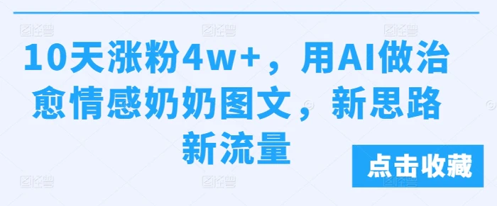 10天涨粉4w+，用AI做治愈情感奶奶图文，新思路新流量| 网创圈