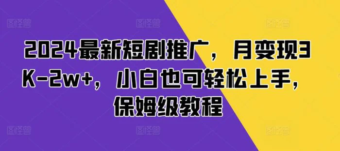 2024最新短剧推广，月变现3K-2w+，小白也可轻松上手，保姆级教程| 网创圈