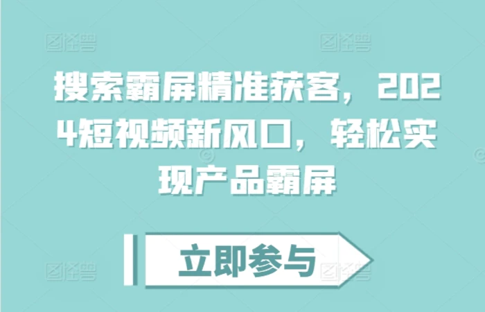 搜索霸屏精准获客，2024短视频新风口，轻松实现产品霸屏| 网创圈