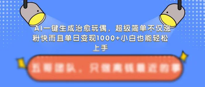 AI一键生成治愈玩偶，超级简单，不仅涨粉快而且单日变现1k| 网创圈