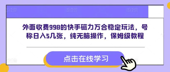 外面收费998的快手磁力万合稳定玩法，号称日入5几张，纯无脑操作，保姆级教程| 副业网