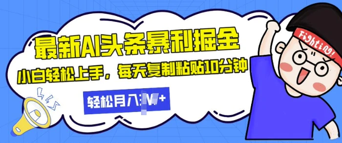 最新头条暴利掘金，AI辅助，轻松矩阵，每天复制粘贴10分钟，小白轻松月入过W| 网创圈