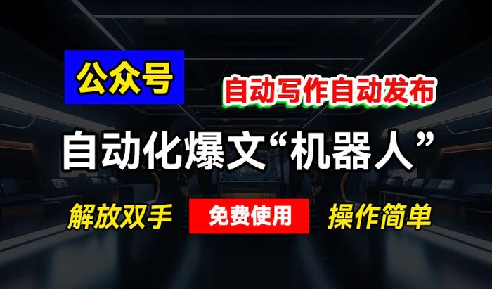 公众号自动化爆文“机器人”，自动写作自动发布，解放双手，免费使用，操作简单| 网创圈