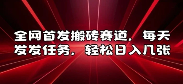 全网首发搬砖赛道，每天发发任务，轻松日入几张| 网创圈