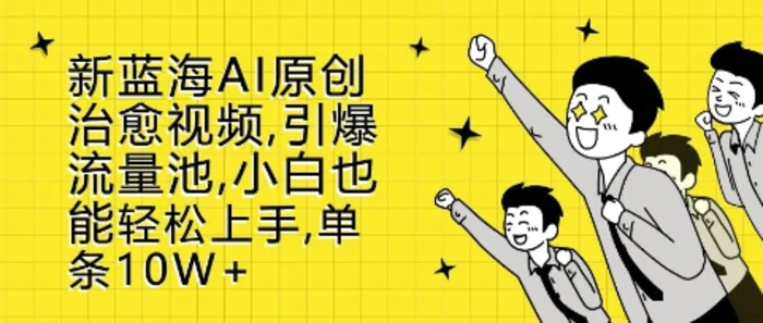 新蓝海AI原创治愈视频，引爆流量池，小白也能轻松上手，篇篇10W+| 网创圈