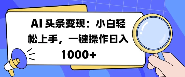 AI 头条变现：小白轻松上手，一键操作日入多张| 网创圈