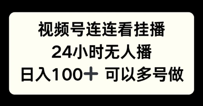 视频号连连看挂播，24小时无人播，日入100+可多号操作| 网创圈