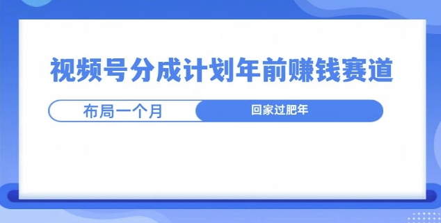 视频号分成计划年前挣钱赛道，布局一个月，回家过肥年| 网创圈