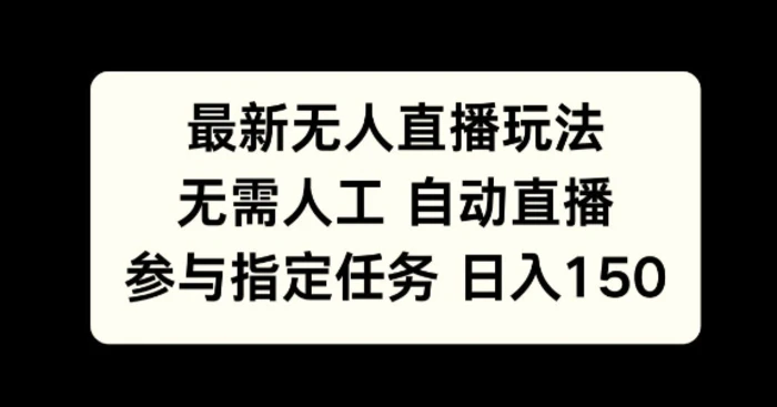 最新无人直播玩法，无需人工自动直播，参与指定任务日入150+| 网创圈