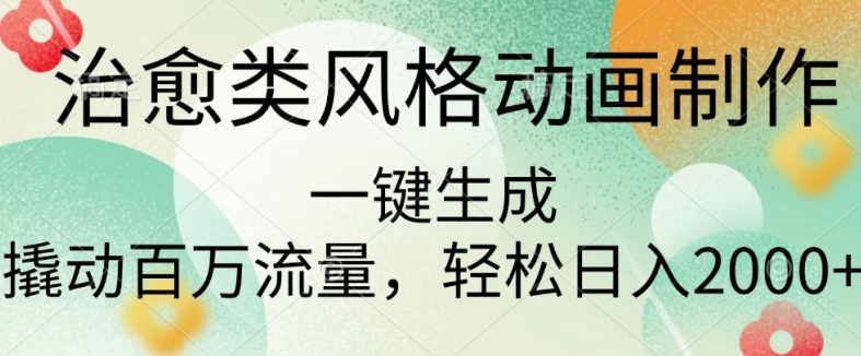 治愈类风格动画制作，一键生成撬动百万流量，轻松日入多张| 网创圈