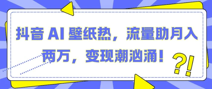 抖音 AI 壁纸热，流量助月入两W，变现潮汹涌【揭秘】| 网创圈