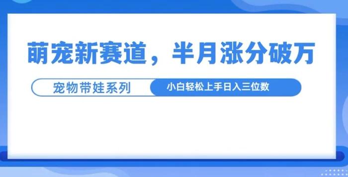 萌宠新赛道，萌宠带娃，半月涨粉10万+，小白轻松入手| 网创圈