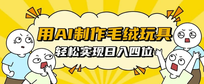 用AI制作毛绒玩具，轻松实现日入四位数【揭秘】| 网创圈