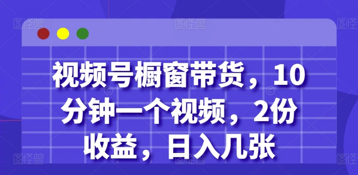 视频号橱窗带货，10分钟一个视频，2份收益，日入几张| 网创圈