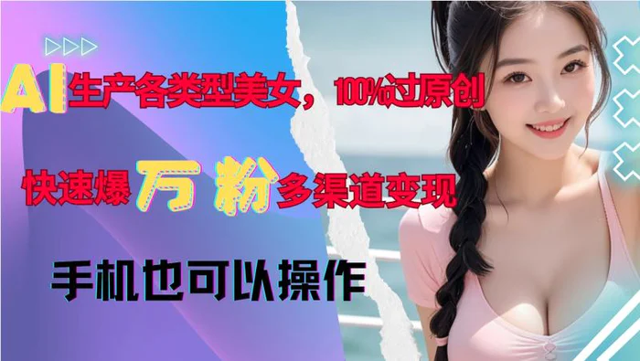 AI生产各类型美女，100%过原创，快速爆万粉，多渠道变现，新手可做| 网创圈