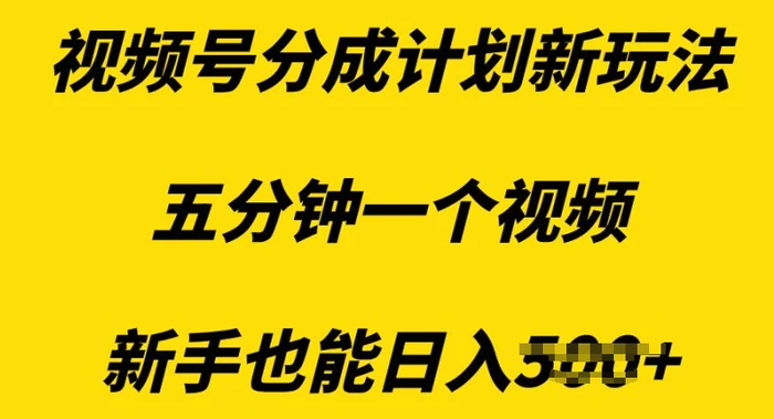 视频号分成计划新玩法，五分钟一个视频，新手也能日入多张| 副业网
