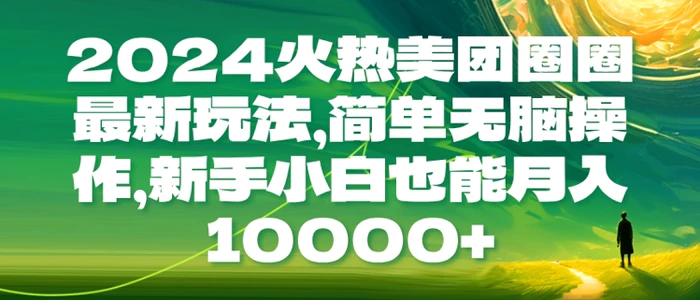 2024火热美团圈圈最新玩法，简单无脑操作，新手小白也能月入1w| 网创圈