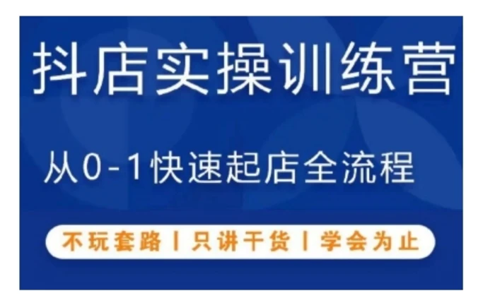 抖音小店实操训练营，从0-1快速起店全流程，不玩套路，只讲干货，学会为止| 网创圈