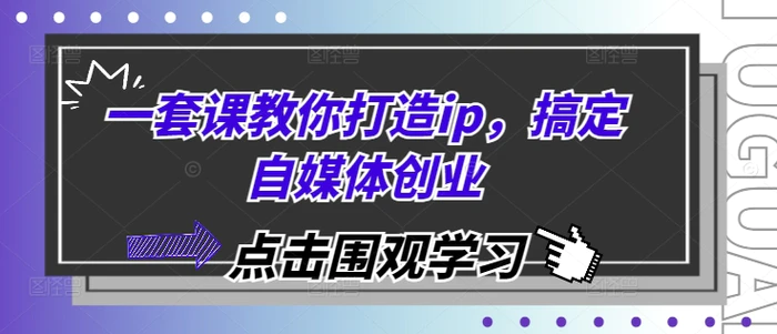 一套课教你打造ip，搞定自媒体创业| 网创圈