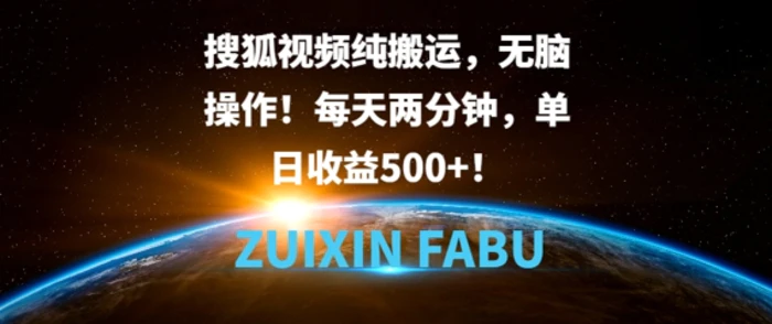 搜狐视频纯搬运，无脑操作!每天两分钟，单日收益5张| 网创圈